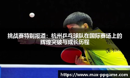 挑战赛特别报道：杭州乒乓球队在国际赛场上的辉煌突破与成长历程
